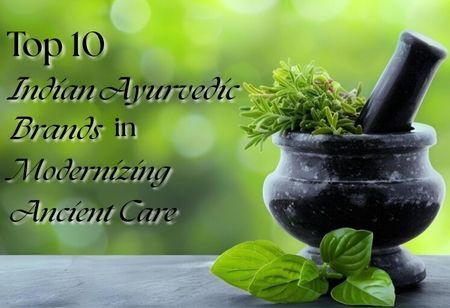 Top 10 Indian Ayurvedic Brands in Modernizing Ancient Care